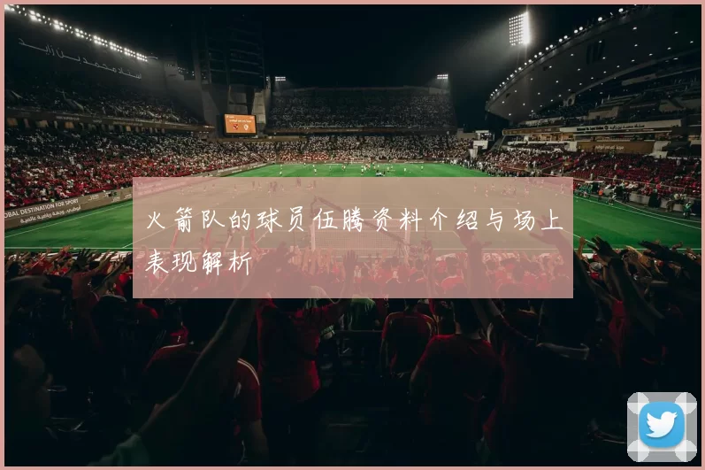 火箭队的球员伍腾资料介绍与场上表现解析