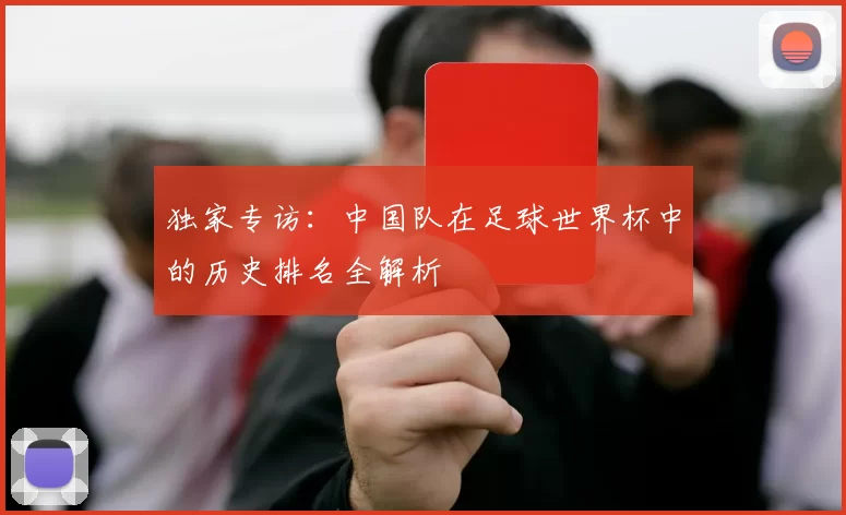 独家专访:中国队在足球世界杯中的历史排名全解析