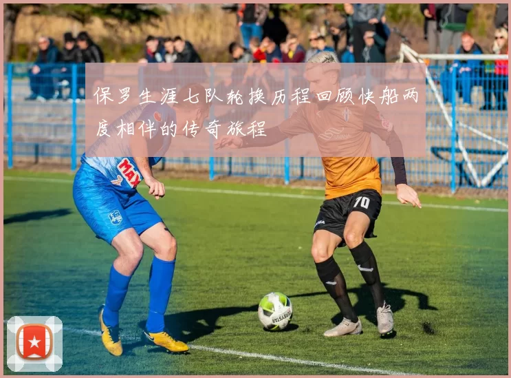 保罗生涯七队轮换历程回顾快船两度相伴的传奇旅程