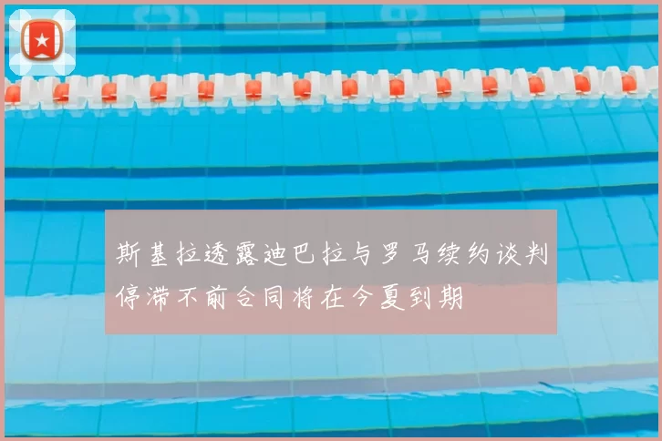 斯基拉透露迪巴拉与罗马续约谈判停滞不前合同将在今夏到期