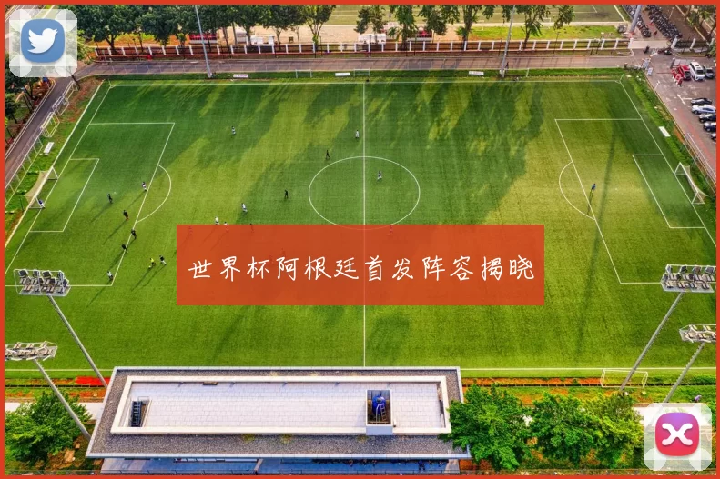 世界杯阿根廷首发阵容揭晓