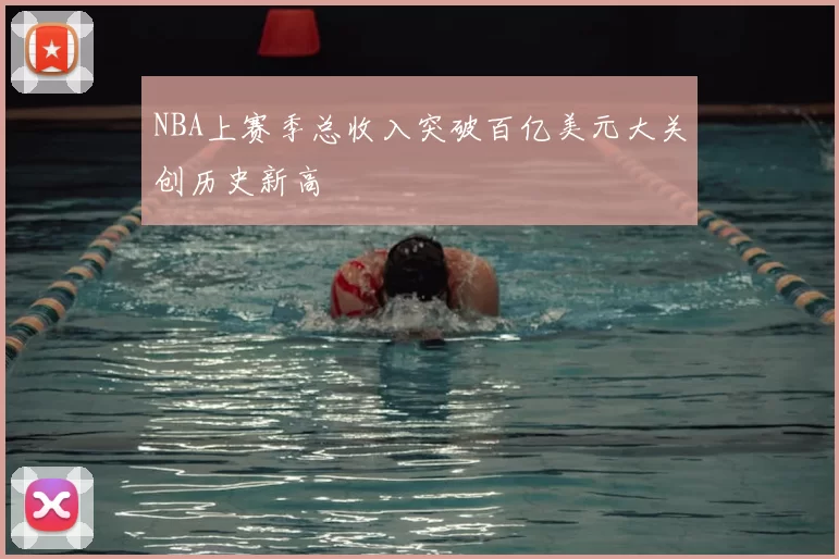 NBA上赛季总收入突破百亿美元大关创历史新高