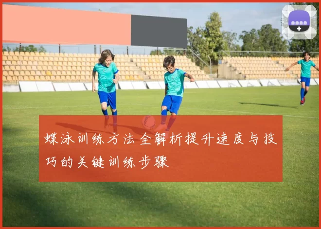 蝶泳训练方法全解析提升速度与技巧的关键训练步骤