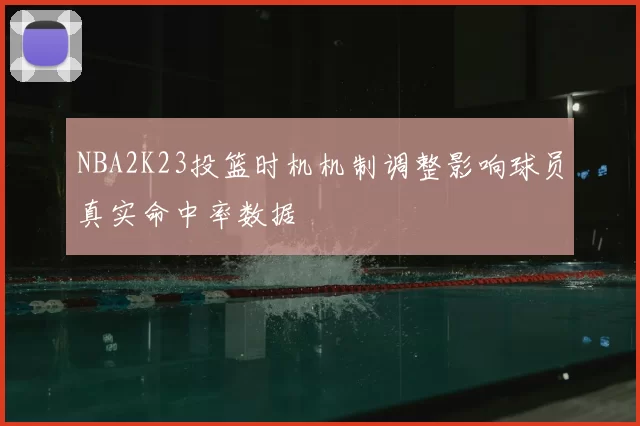 NBA2K23投篮时机机制调整影响球员真实命中率数据