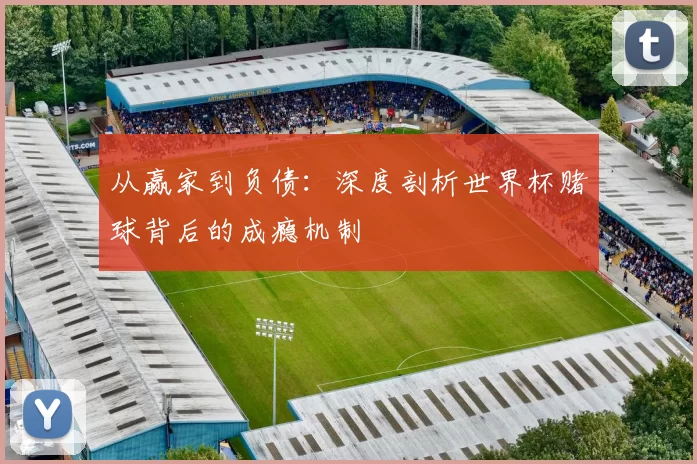 从赢家到负债:深度剖析世界杯赌球背后的成瘾机制