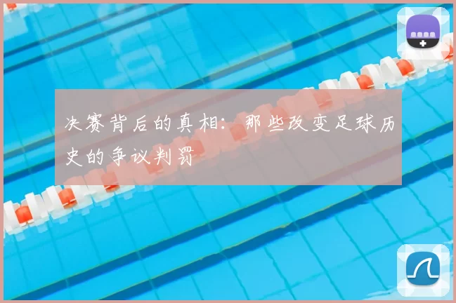 决赛背后的真相：那些改变足球历史的争议判罚