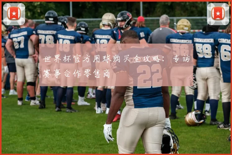 世界杯官方用球购买全攻略:专访赛事合作零售商