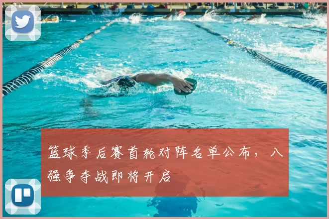 篮球季后赛首轮对阵名单公布,八强争夺战即将开启