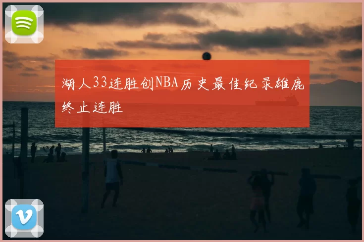 湖人33连胜创NBA历史最佳纪录雄鹿终止连胜
