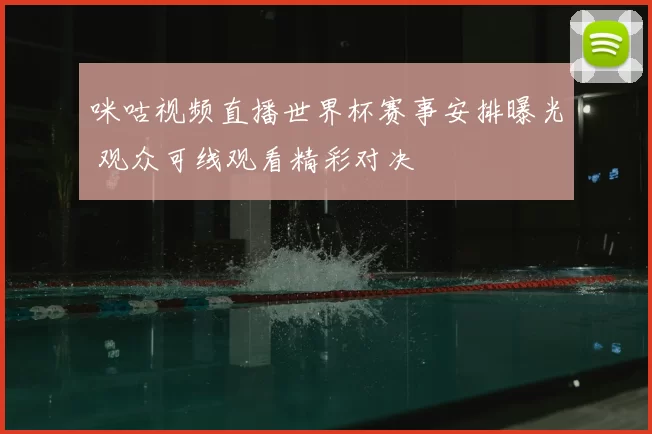 咪咕视频直播世界杯赛事安排曝光 观众可线观看精彩对决