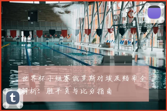 世界杯小组赛俄罗斯对埃及赔率全解析：胜平负与比分指南