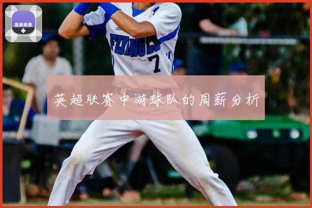 英超联赛中游球队的周薪分析