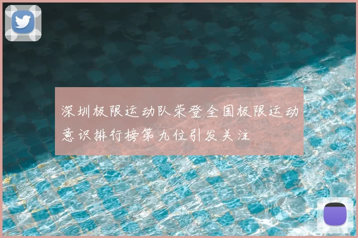 深圳极限运动队荣登全国极限运动意识排行榜第九位引发关注