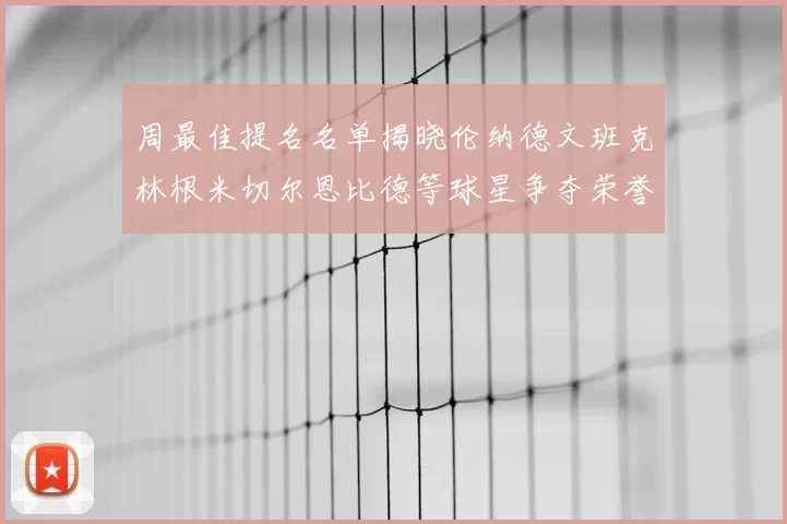 周最佳提名名单揭晓伦纳德文班克林根米切尔恩比德等球星争夺荣誉