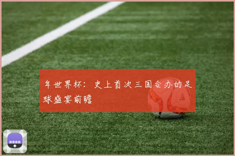 年世界杯:史上首次三国合办的足球盛宴前瞻