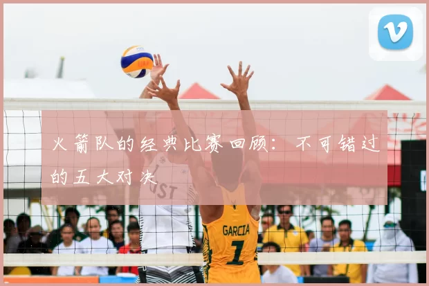 火箭队的经典比赛回顾:不可错过的五大对决