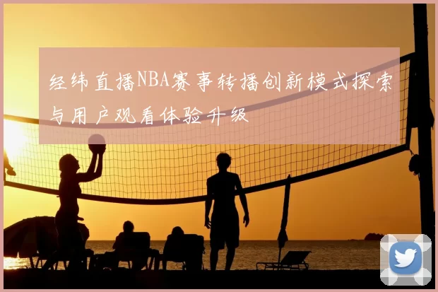 经纬直播NBA赛事转播创新模式探索与用户观看体验升级