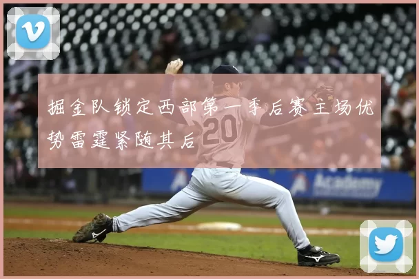 掘金队锁定西部第一季后赛主场优势雷霆紧随其后