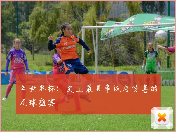 年世界杯：史上最具争议与惊喜的足球盛宴