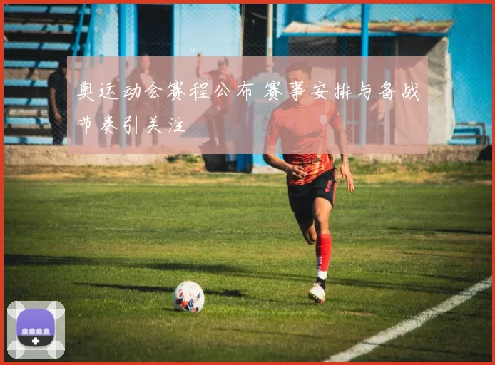 奥运动会赛程公布 赛事安排与备战节奏引关注