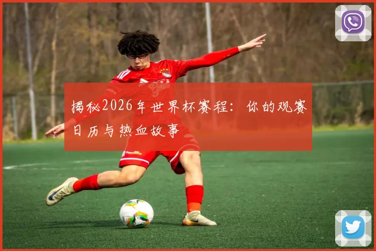 揭秘2026年世界杯赛程:你的观赛日历与热血故事