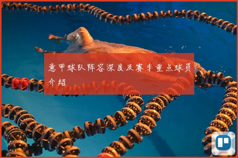 意甲球队阵容深度及赛季重点球员介绍