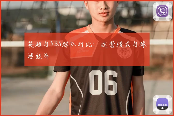 英超与NBA球队对比:运营模式与球迷经济