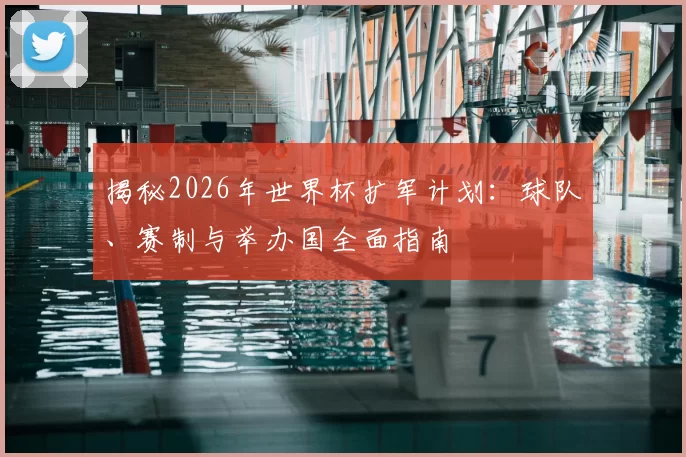 揭秘2026年世界杯扩军计划：球队、赛制与举办国全面指南