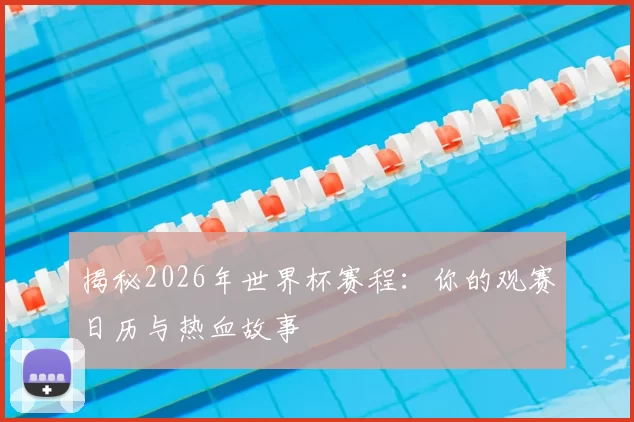 揭秘2026年世界杯赛程：你的观赛日历与热血故事