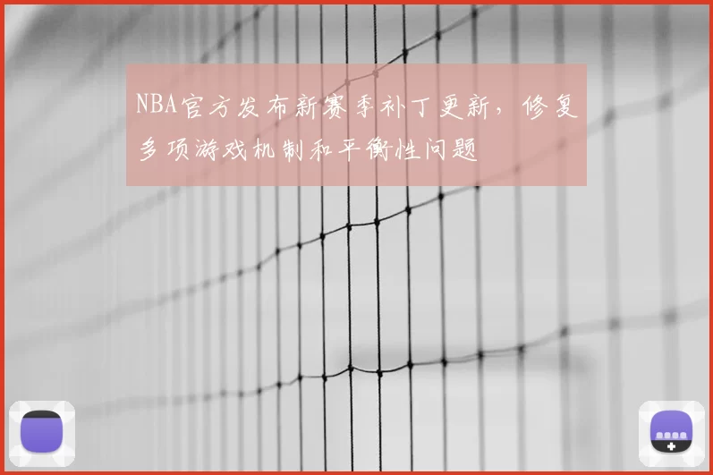 NBA官方发布新赛季补丁更新,修复多项游戏机制和平衡性问题