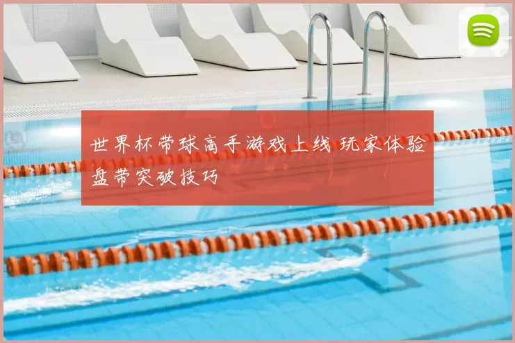 世界杯带球高手游戏上线 玩家体验盘带突破技巧