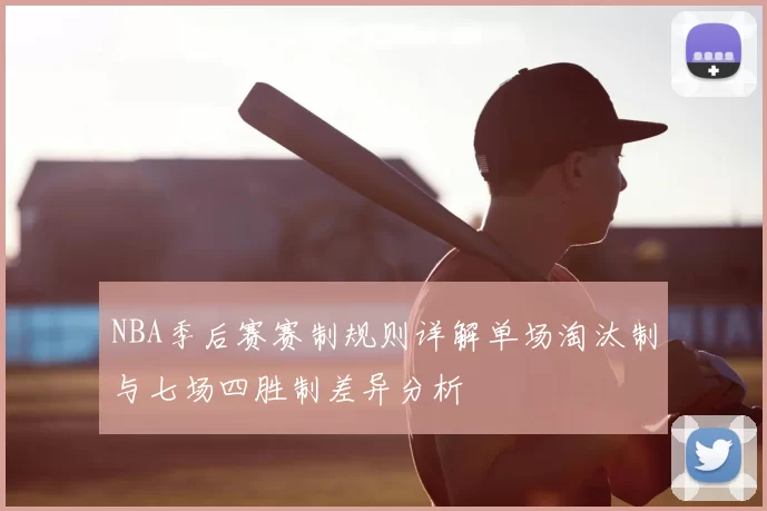 NBA季后赛赛制规则详解单场淘汰制与七场四胜制差异分析
