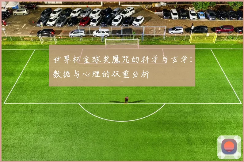 世界杯金球奖魔咒的科学与玄学:数据与心理的双重分析