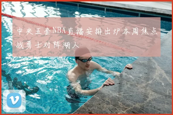 中央五套NBA直播安排出炉本周焦点战勇士对阵湖人