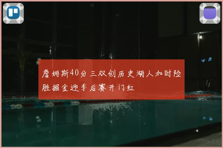 詹姆斯40分三双创历史湖人加时险胜掘金迎季后赛开门红