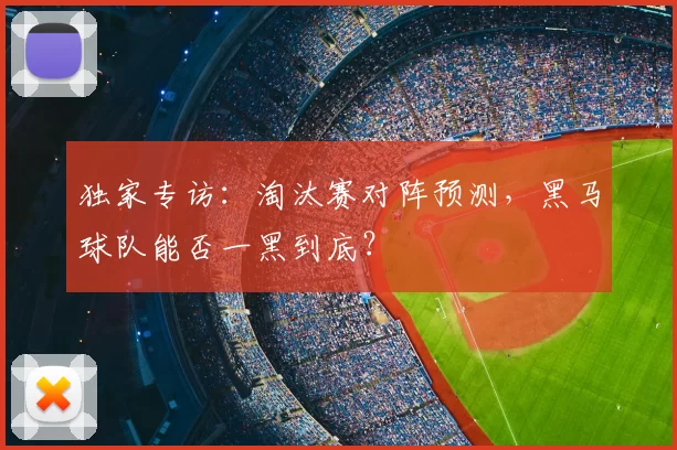 独家专访:淘汰赛对阵预测,黑马球队能否一黑到底?