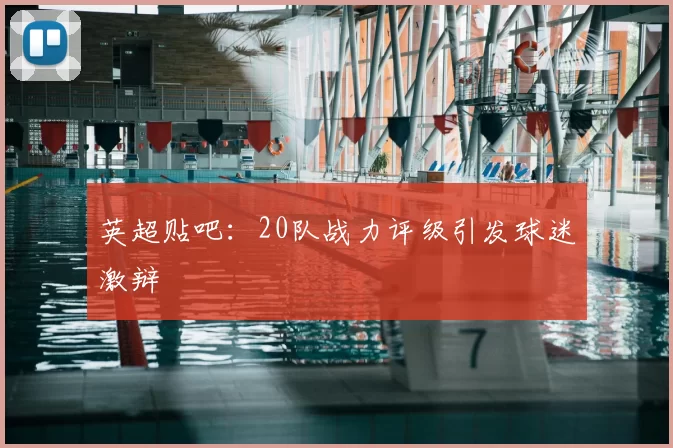 英超贴吧:20队战力评级引发球迷激辩