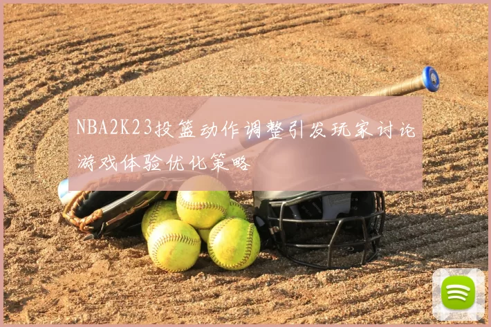 NBA2K23投篮动作调整引发玩家讨论游戏体验优化策略