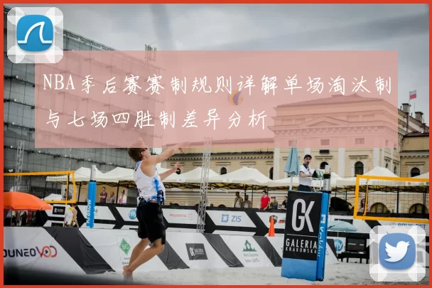 NBA季后赛赛制规则详解单场淘汰制与七场四胜制差异分析