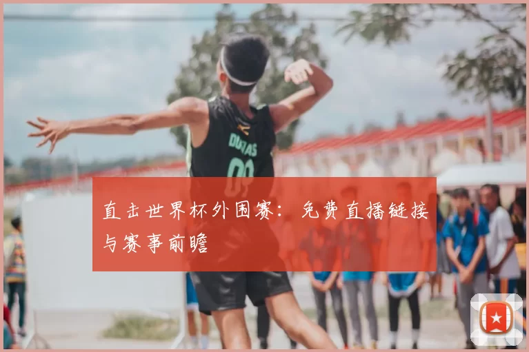 直击世界杯外围赛:免费直播链接与赛事前瞻
