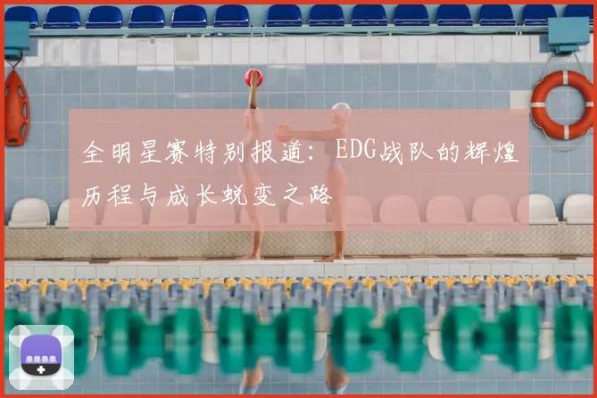 全明星赛特别报道：EDG战队的辉煌历程与成长蜕变之路