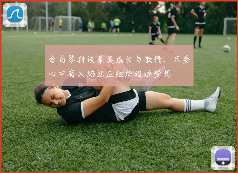 舍甫琴科谈莱奥成长与激情：只要心中有火焰就应继续追逐梦想