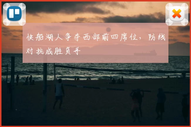 快船湖人争夺西部前四席位，防线对抗成胜负手