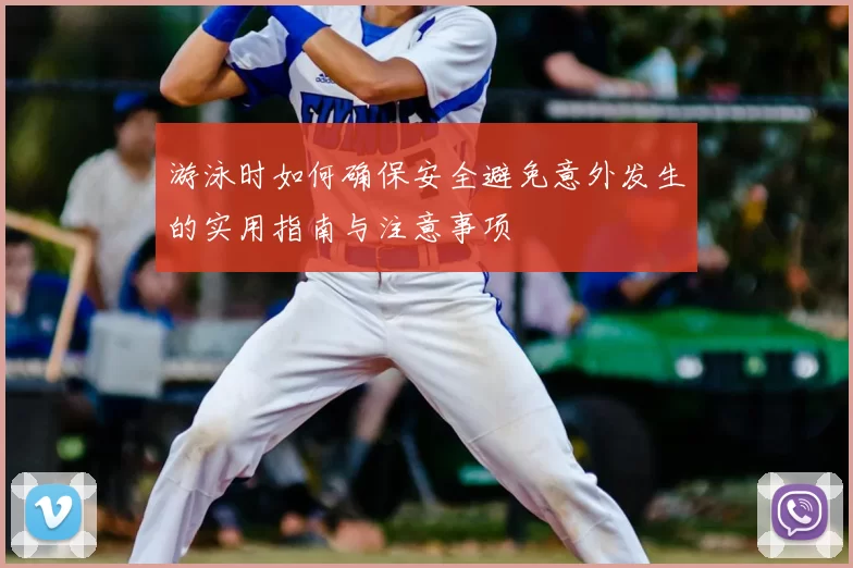 游泳时如何确保安全避免意外发生的实用指南与注意事项