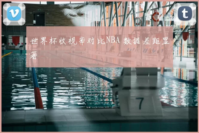 世界杯收视率对比NBA 数据差距显著