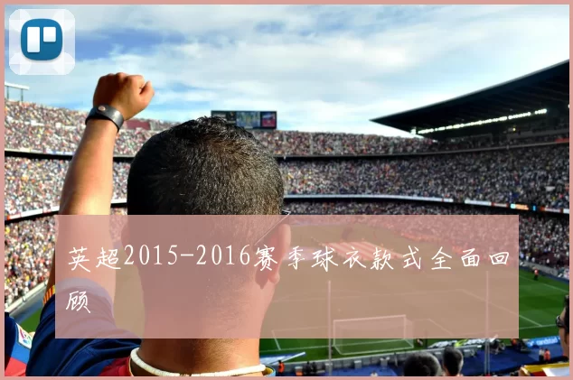 英超2015-2016赛季球衣款式全面回顾