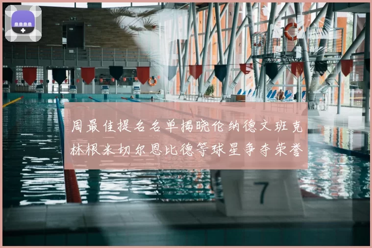 周最佳提名名单揭晓伦纳德文班克林根米切尔恩比德等球星争夺荣誉