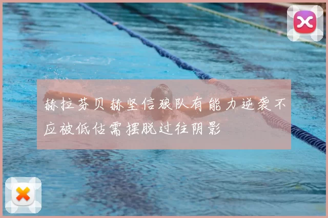赫拉芬贝赫坚信狼队有能力逆袭不应被低估需摆脱过往阴影