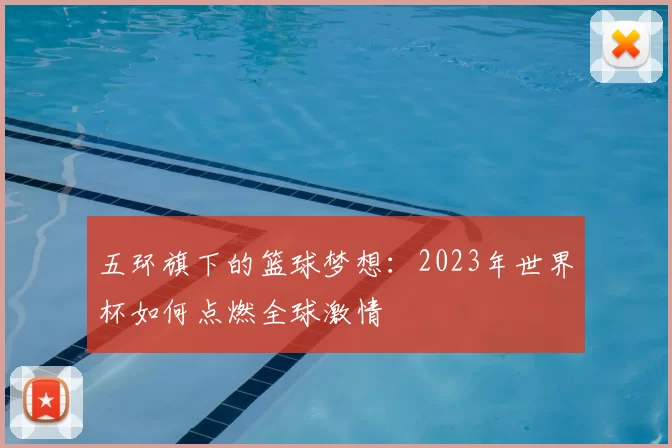 五环旗下的篮球梦想：2023年世界杯如何点燃全球激情