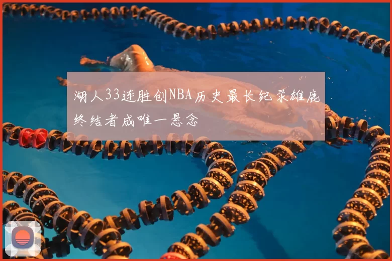 湖人33连胜创NBA历史最长纪录雄鹿终结者成唯一悬念